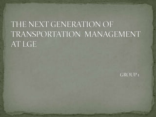 THE NEXT GENERATION OF TRANSPORTATION  MANAGEMENT AT LGEGROUP 1 
