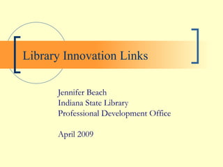 Library Innovation Links Jennifer Beach Indiana State Library Professional Development Office April 2009 
