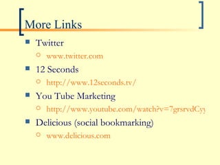 More Links Twitter www.twitter.com 12 Seconds http://www.12seconds.tv/ You Tube Marketing http://www.youtube.com/watch?v=7grsrvdCyyY Delicious (social bookmarking) www.delicious.com 