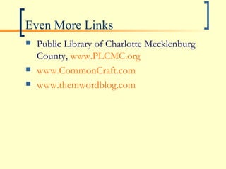 Even More Links Public Library of Charlotte Mecklenburg County,  www.PLCMC.org www.CommonCraft.com www.themwordblog.com 