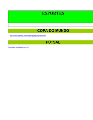 ESPORTES



                                      COPA DO MUNDO
  http://www.oddsdna.com/worldcup.php?xop=mascott



                                                    FUTSAL
http://www.futsalbrasil.com.br/
 