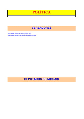 POLÍTICA



                                   VEREADORES
http://www.soninha.com.br/index.php
http://www.camara.sp.gov.br/vereadores.asp




                        DEPUTADOS ESTADUAIS
 