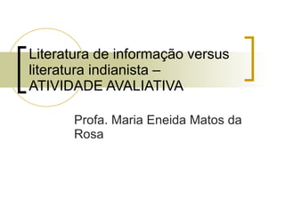Literatura de informação versus literatura indianista –  ATIVIDADE AVALIATIVA Profa. Maria Eneida Matos da Rosa 