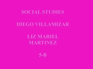 Social Studies Diego VillamizAR LIZ MARIEL MARTINEZ 5-b 