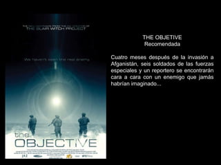 THE OBJETIVE Recomendada Cuatro meses después de la invasión a Afganistán, seis soldados de las fuerzas especiales y un reportero se encontrarán cara a cara con un enemigo que jamás habrían imaginado... 