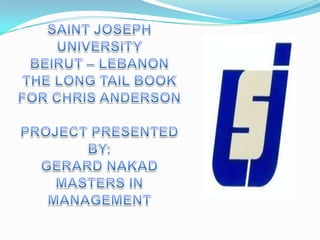 SAINT JOSEPH UNIVERSITY BEIRUT – LEBANON THE LONG TAIL BOOK FOR CHRIS ANDERSON PROJECT PRESENTED BY: GERARD NAKAD MASTERS IN MANAGEMENT 