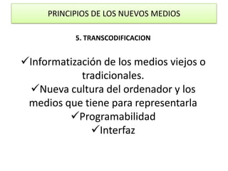 PRINCIPIOS DE LOS NUEVOS MEDIOS5. TRANSCODIFICACIONInformatización de los medios viejos o tradicionales.