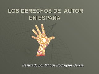 LOS DERECHOS DE  AUTOR EN ESPAÑA   Realizado por Mª Luz Rodríguez García 