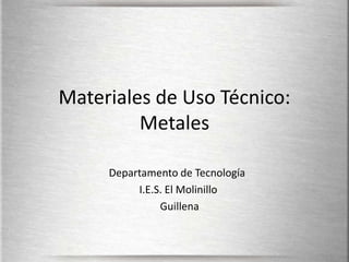 Materiales de Uso Técnico: Metales Departamento de Tecnología  I.E.S. El Molinillo             Guillena 