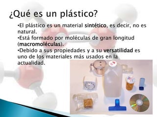 ¿Qué es un plástico?El plástico es un material sintético, es decir, no es natural. 