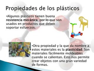 Propiedades de los plásticosLos plásticos tienen poca conductividad eléctrica, por lo que son muy usados como aislantes eléctricos.