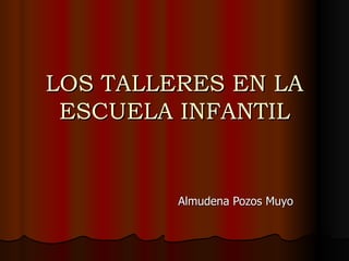 LOS TALLERES EN LA ESCUELA INFANTIL Almudena Pozos Muyo 