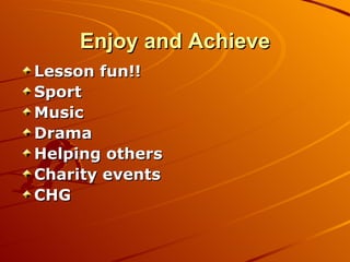 Enjoy and Achieve Lesson fun!! Sport Music Drama Helping others Charity events CHG 