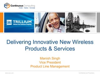 Delivering Innovative New Wireless
         Products & Services
                    Manish Singh
                    Vice President
               Product Line Management
www.ccpu.com                             Confidential and Proprietary
 
