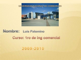 UNIVERSIDAD NACIONAL DE CHIMBORAZO Nombre:   Luis Palomino Curso: 1ro de ing comercial 2009-2010 