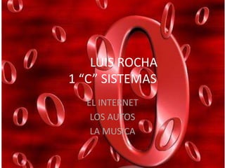 LUIS ROCHA1 “C” SISTEMAS EL INTERNET  LOS AUTOS  LA MUSICA 