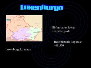 Luxenburgo Hiriburuaren izena: Luxenburgo da Bere biztanle kopurua: 468.570 Luxenburgoko mapa 