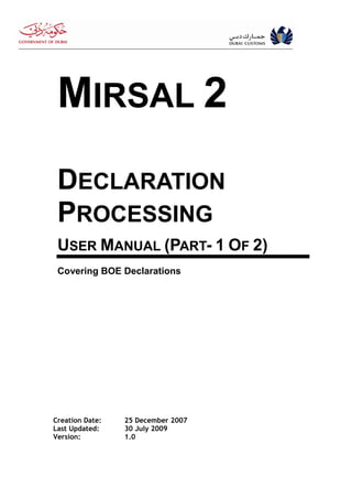 MIRSAL 2
 DECLARATION
 PROCESSING
 USER MANUAL (PART- 1 OF 2)
 Covering BOE Declarations




Creation Date:   25 December 2007
Last Updated:    30 July 2009
Version:         1.0
 