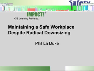 O/E Learning Presents…


Maintaining a Safe Workplace
Despite Radical Downsizing

                   Phil La Duke
 