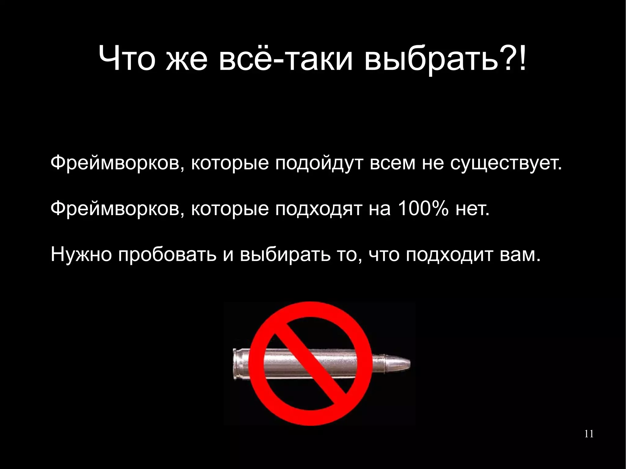 
      
       Что же всё-таки выбрать?! 
      
     
      
       Фреймворков, которые подойдут всем не существует. 
       
       Фреймворков, которые подходят на 100% нет. 
       
       Нужно пробовать и выбирать то, что подходит вам. 
      
     
      
       
      
     