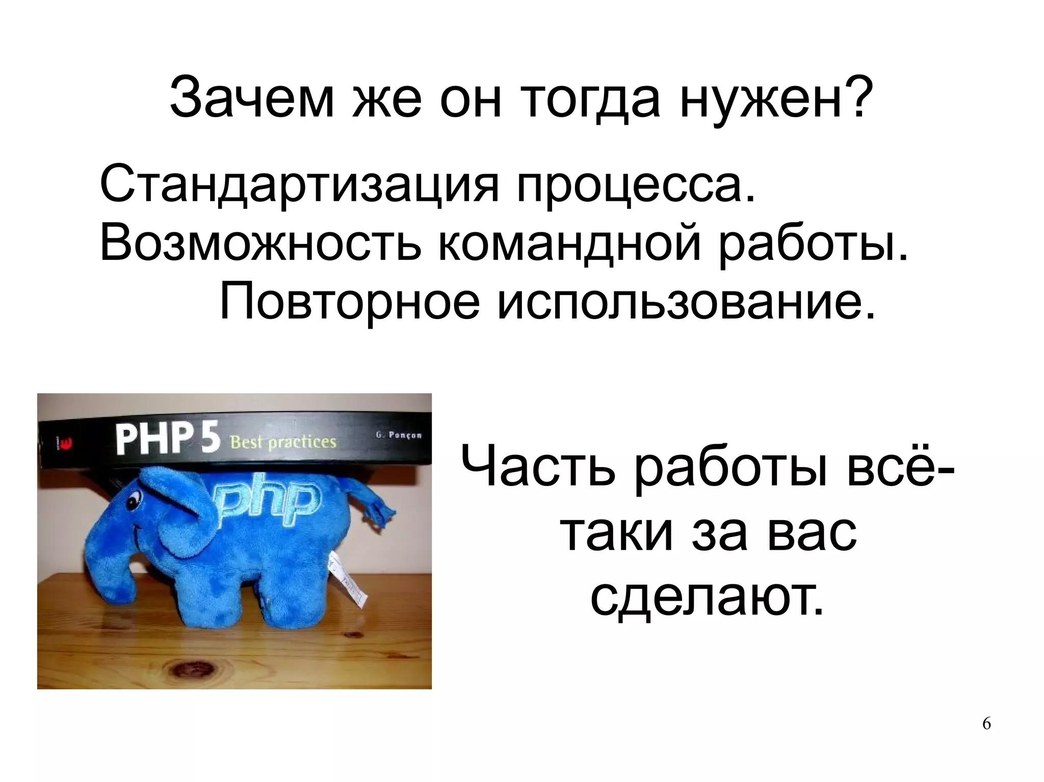 
      
       Зачем же он тогда нужен? 
      
     
      
       
        
         Стандартизация процесса. 
        
        
         Возможность командной работы. 
        
       
       
        
         Повторное использование. 
        
       
      
     
      
       
      
     
      
       Часть работы всё-таки за вас сделают. 
      
     