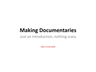 Making Documentaries Just an introduction, nothing scary Wed, 2 June 2010 