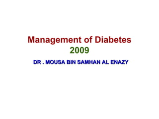 Management of Diabetes 2009   DR . MOUSA BIN SAMHAN AL ENAZY 