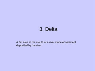 3. Delta A flat area at the mouth of a river made of sediment deposited by the river 