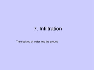 7. Infiltration The soaking of water into the ground 