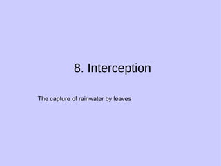 8. Interception The capture of rainwater by leaves 