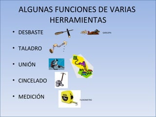 ALGUNAS FUNCIONES DE VARIAS  HERRAMIENTAS DESBASTE TALADRO UNIÓN CINCELADO MEDICIÓN GARLOPA FLEXOMETRO 