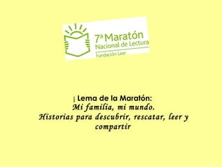 ¡  Lema de la Maratón:  Mi familia, mi mundo. Historias para descubrir, rescatar, leer y compartir   