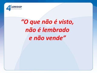 “ O que não é visto, não é lembrado  e não vende” 