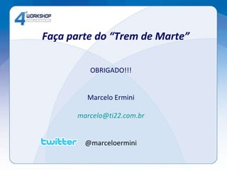 Faça parte do “Trem de Marte” OBRIGADO!!! Marcelo Ermini [email_address] @marceloermini 