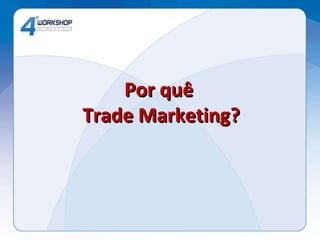 Por quê  Trade Marketing? 