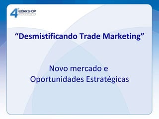“ Desmistificando Trade Marketing” Novo mercado e  Oportunidades Estratégicas 