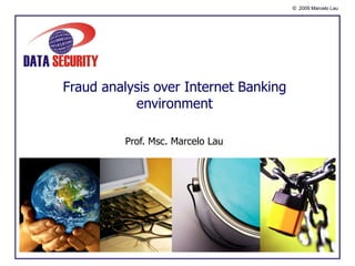 Fraud analysis over Internet Banking environment Prof. Msc. Marcelo Lau 