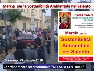 Marcia  per la   Sostenibilità Ambientale nel Salento   Casarano, 29 maggio 2010 Coordinamento Intercomunale &quot;NO ALLA CENTRALE&quot;   