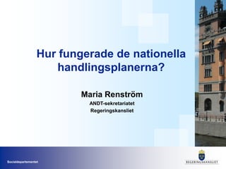 Hur fungerade de nationella handlingsplanerna?  Maria Renström ANDT-sekretariatet Regeringskansliet 