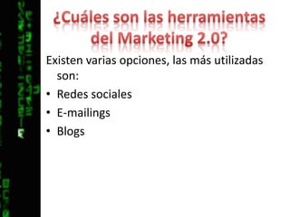 ¿Cuáles son las herramientas del Marketing 2.0?Existen varias opciones, las más utilizadas son:Redes socialesE-mailingsBlogs