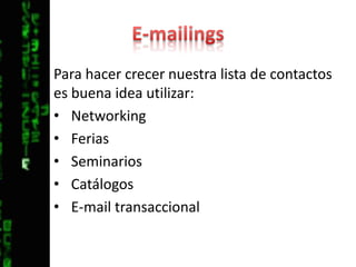 E-mailingsPara hacer crecer nuestra lista de contactos es buena idea utilizar:NetworkingFeriasSeminariosCatálogosE-mail transaccional