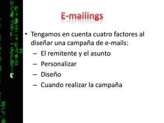 E-mailingsTengamos en cuenta cuatro factores al diseñar una campaña de e-mails:El remitente y el asuntoPersonalizarDiseñoCuando realizar la campaña