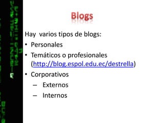 BlogsHay  varios tipos de blogs:PersonalesTemáticos o profesionales (http://blog.espol.edu.ec/destrella)CorporativosExternosInternos 