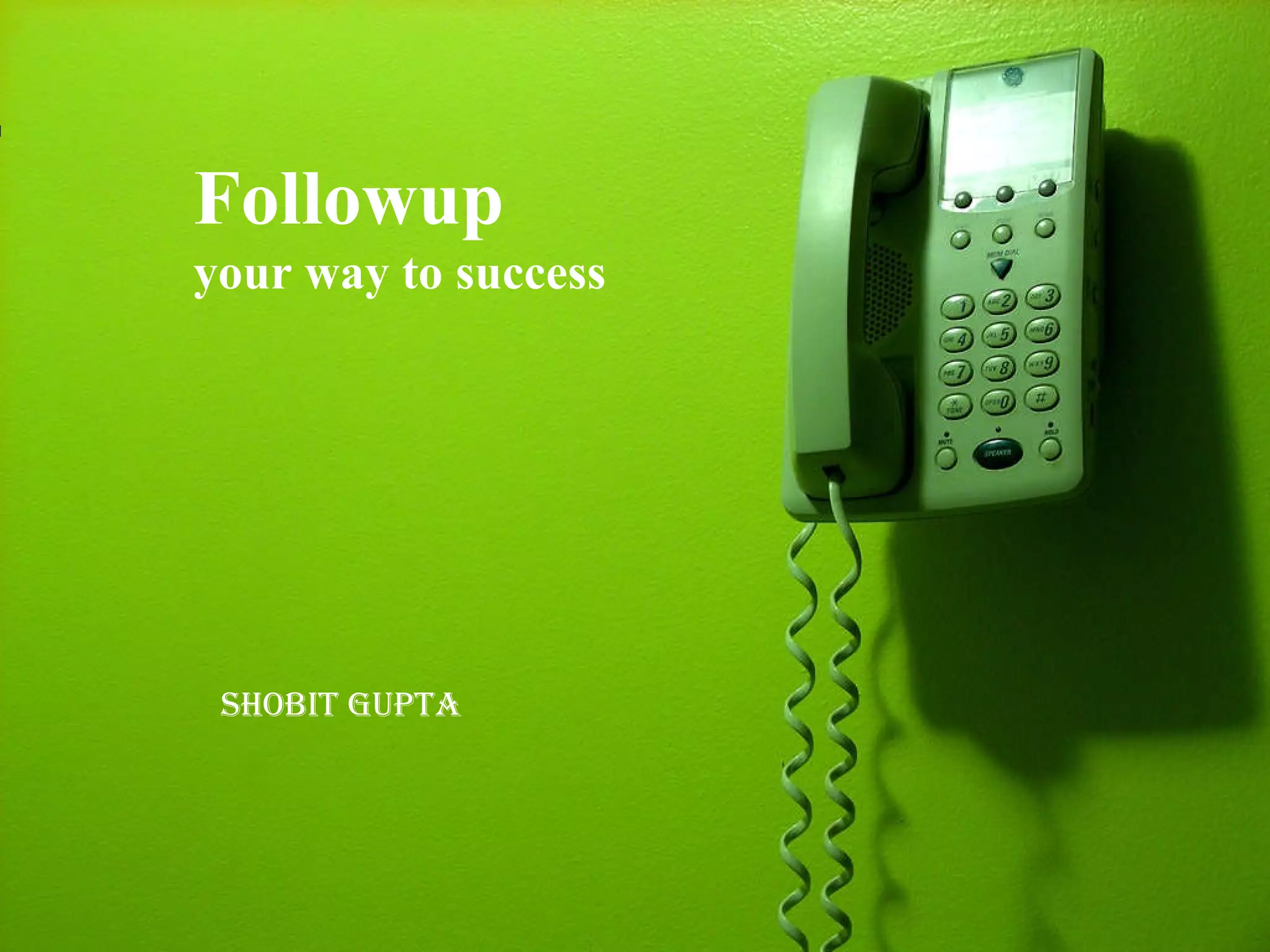 Followup your way to success SHOBIT GUPTA