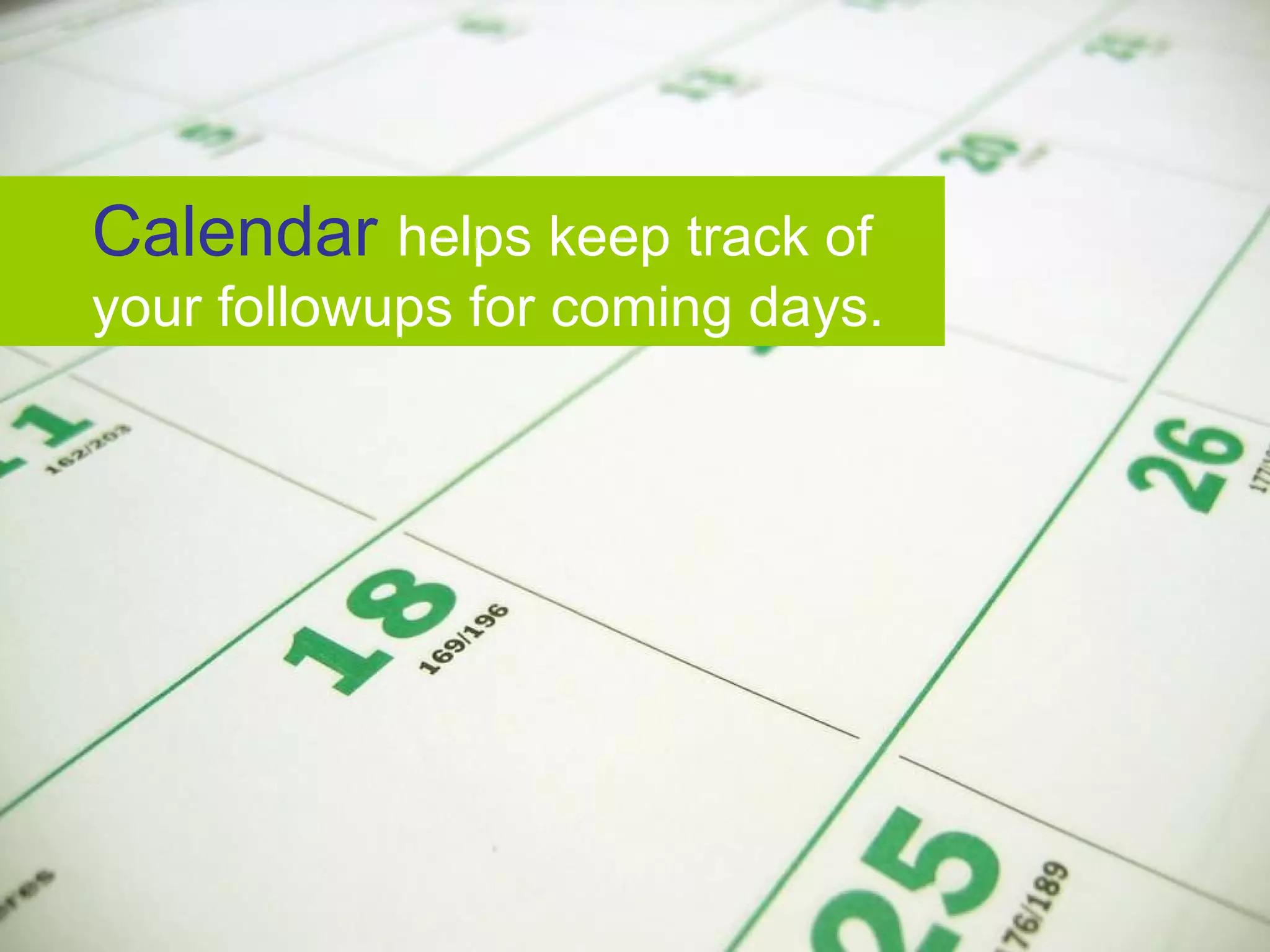 Calendar helps keep track of your followups for coming days.