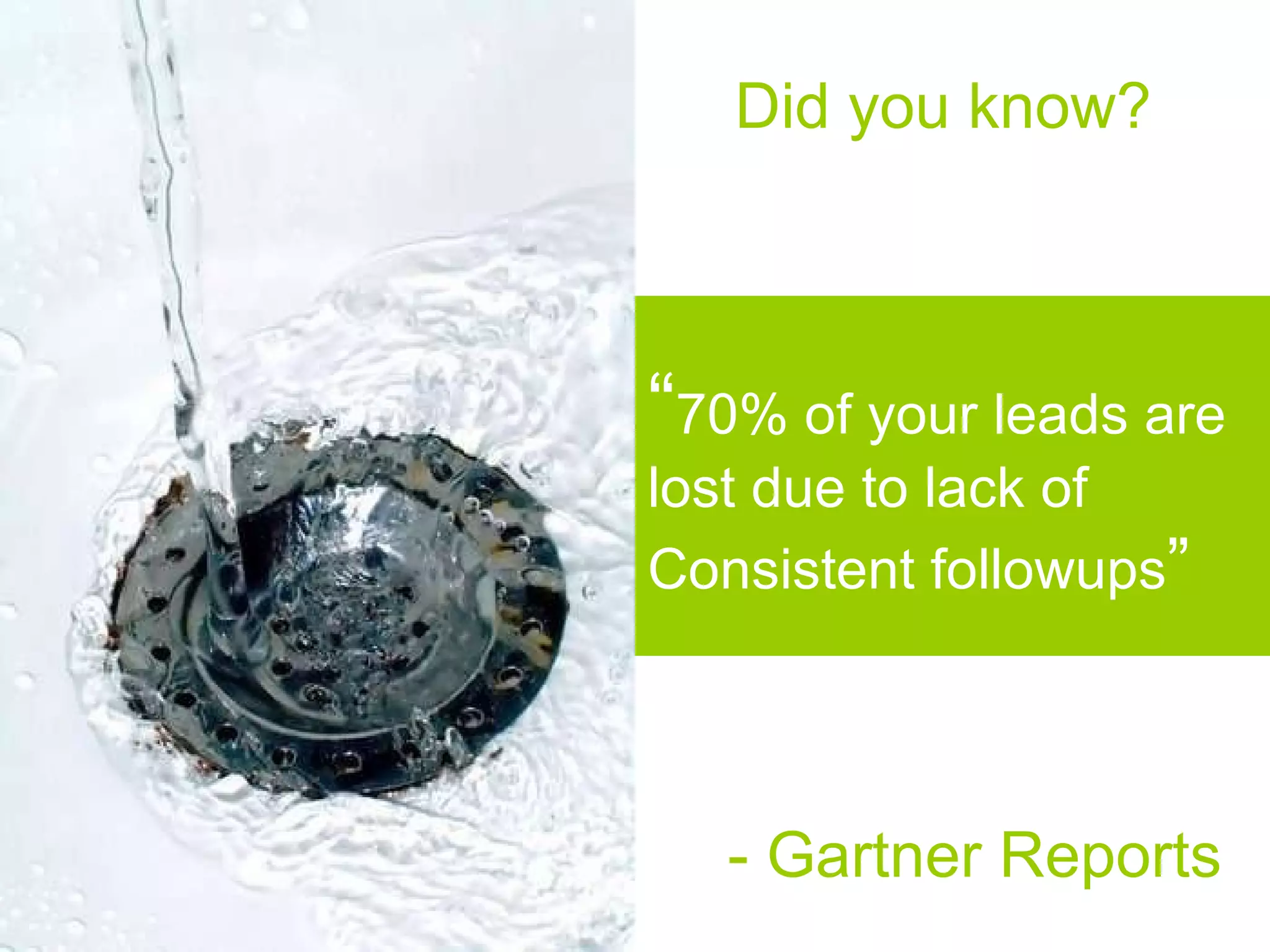 “ 70% of your leads are lost due to lack of Consistent followups ” Did you know? - Gartner Reports