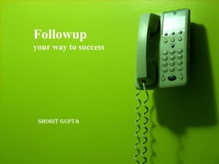 Followup   your way to success SHOBIT GUPTA 