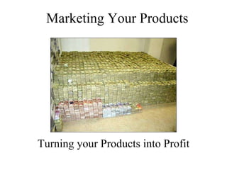 Marketing Your Products Turning your Products into Profit 
