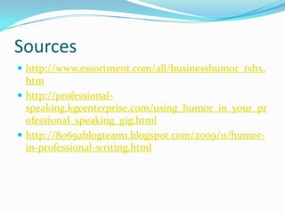 Sourceshttp://www.essortment.com/all/businesshumor_rshx.htmhttp://professional-speaking.kgcenterprise.com/using_humor_in_your_professional_speaking_gig.htmlhttp://80692blogteam1.blogspot.com/2009/11/humor-in-professional-writing.html