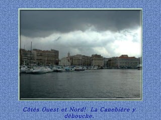 Côtés Ouest et Nord!  La Canebière y débouche. 